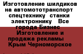 Изготовление шилдиков на автомототранспорт, спецтехнику, станки, электроннику - Все города Бизнес » Изготовление и продажа рекламы   . Крым,Черноморское